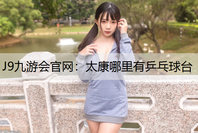 J9九游会官网：太康哪里有乒乓球台