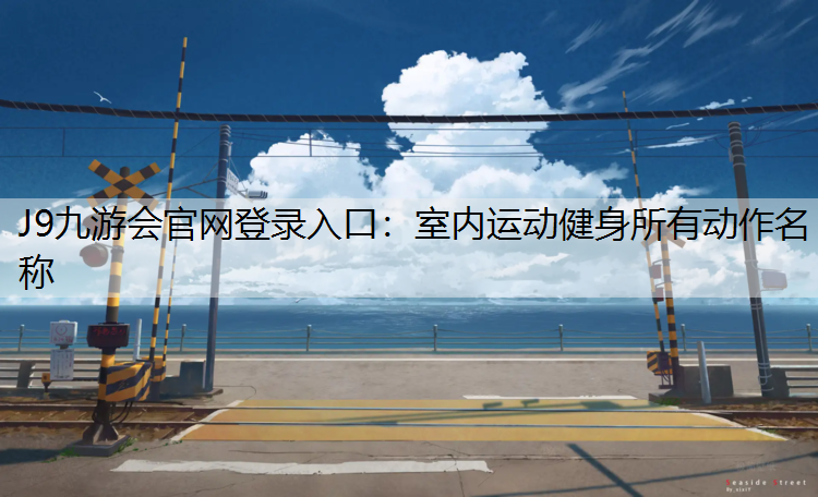 J9九游会官网登录入口：室内运动健身所有动作名称