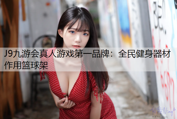 J9九游会真人游戏第一品牌：全民健身器材作用篮球架