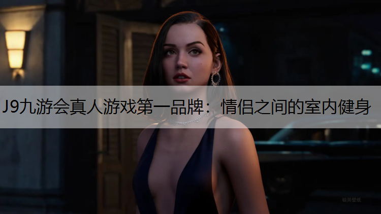 J9九游会真人游戏第一品牌：情侣之间的室内健身