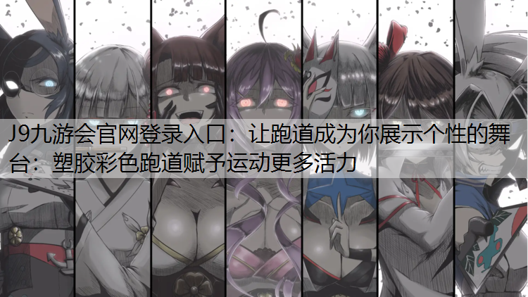 J9九游会官网登录入口：让跑道成为你展示个性的舞台：塑胶彩色跑道赋予运动更多活力