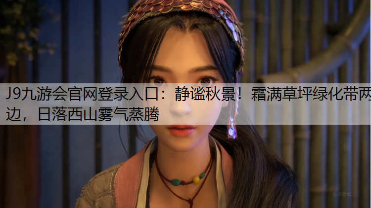 J9九游会官网登录入口：静谧秋景！霜满草坪绿化带两边，日落西山雾气蒸腾