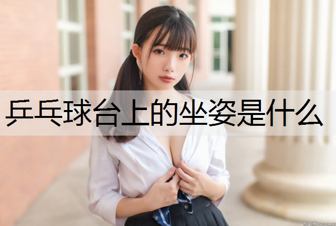 乒乓球台上的坐姿是什么