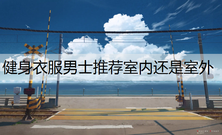 健身衣服男士推荐室内还是室外