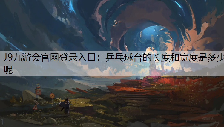 J9九游会官网登录入口：乒乓球台的长度和宽度是多少呢