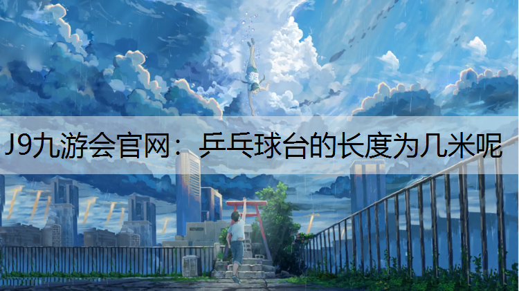 J9九游会官网：乒乓球台的长度为几米呢
