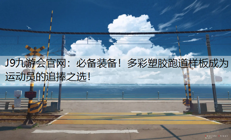 必备装备！多彩塑胶跑道样板成为运动员的追捧之选！