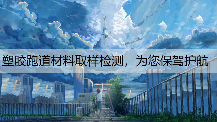 塑胶跑道材料取样检测，为您保驾护航